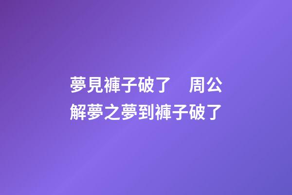夢見褲子破了　周公解夢之夢到褲子破了